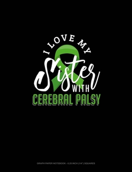 I Love My Sister With Cerebral Palsy: Graph Paper Notebook - 0.25 Inch (1/4") Squares