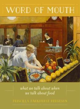 Word of Mouth: What We Talk About When We Talk About Food - Book #50 of the California Studies in Food and Culture