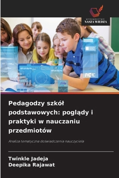 Pedagodzy szkól podstawowych: poglady i praktyki w nauczaniu przedmiotów (Polish Edition)