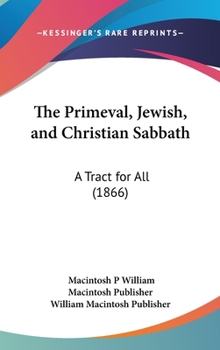 Hardcover The Primeval, Jewish, and Christian Sabbath: A Tract for All (1866) Book