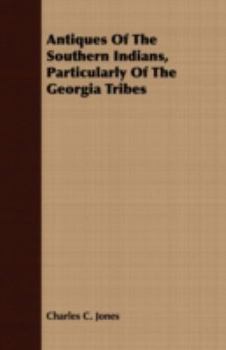 Antiquities of the Southern Indians, Particularly of the Georgia Tribes (Classics Southeast Archaeology)