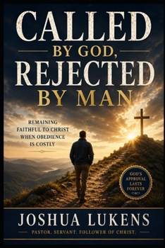 Called by God, Rejected by Man: Remaining Faithful to Christ When Obedience is Costly