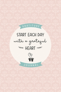 Gratitude Journal "Start Each Day With a Grateful Heart": Practice gratitude and daily reflection - 1 Year / 52 weeks (undated) of gratefulness with motivational and inspiring quotes