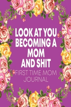 Paperback Look At You Becoming A Mom And Shit: First Time Mom Journal Book