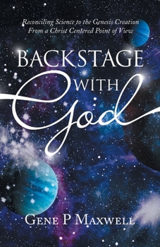 Paperback Backstage with God: Reconciling Science to the Genesis Creation from a Christ Centered Point of View Book