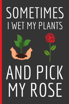 Paperback Sometimes I Wet My Plants And Pick My Rose: Gardening Gifts: Funny Novelty Lined Notebook / Journal (6 x 9) Book