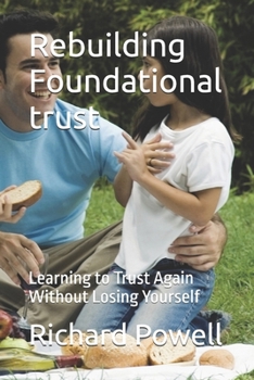 Rebuilding Foundational trust: Learning to Trust Again Without Losing Yourself (Inspiring Y.O.U., Heal Deep, Rise Strong, Live Whole, Mini-book Series)
