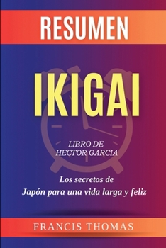 Resumen de Ikigai Libro de Hector Garcia: Los secretos de Japón para una vida larga y feliz (Francis Books) (Spanish Edition)