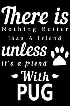 There is nothing better than a friend unless it is a friend with Pug: Cute Pug Lined journal Notebook, Great Accessories & Gift Idea for Pug Owner & ... journal Notebook With An Inspirational Quote.