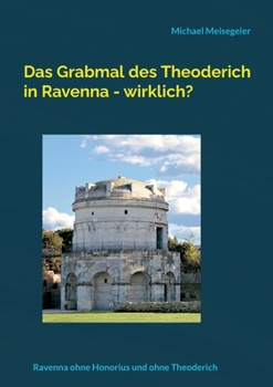 Paperback Das Grabmal des Theoderich in Ravenna - wirklich?: Ravenna ohne Honorius und ohne Theoderich [German] Book