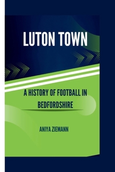 Luton town: A history of football in bedfordshire