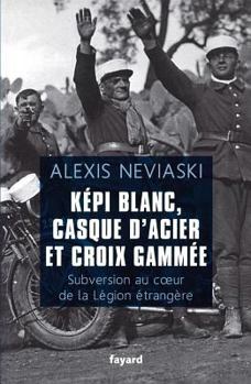 Képi Blanc, Casque d'Acier Et Croix Gammée: Subversion Au Coeur de la Légion Étrangère