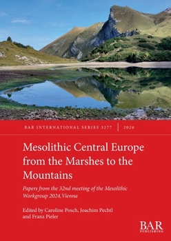 Mesolithic Central Europe from the Marshes to the Mountains : Papers from the 32nd Meeting of the Mesolithic Workgroup 2024, Vienna