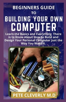 Paperback Beginners Guide to Building Your Own Computer: Learn the Basics and Everything There is to Know About How to Build and Design Your Personal Computer J Book