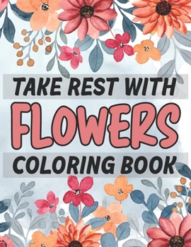 Take Rest With Flowers Coloring Book: Beautiful Flowers Coloring Book For Adults Featuring Flowers To Stress Relieving Flower Designs for Relaxation