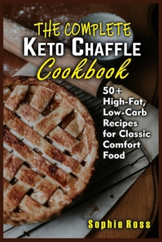 The Complete Keto Chaffle Cookbook: 50+ High-Fat, Low-Carb Recipes for Classic Comfort Food