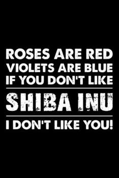 Roses are Red Violets are Blue If You Don't Like Shiba Inu I Don't Like You: Cute Shiba Inu Lined journal Notebook, Great Accessories & Gift Idea for ... journal Notebook With An Inspirational Quote.