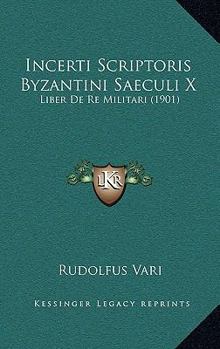Paperback Incerti Scriptoris Byzantini Saeculi X: Liber De Re Militari (1901) Book