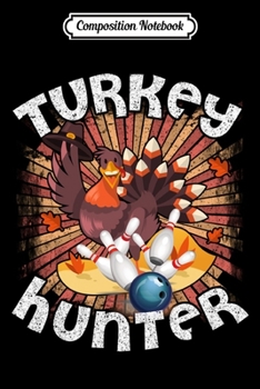 Composition Notebook: Turkey Hunters Play Bowling Funny Thanksgiving Turkey Loves  Journal/Notebook Blank Lined Ruled 6x9 100 Pages