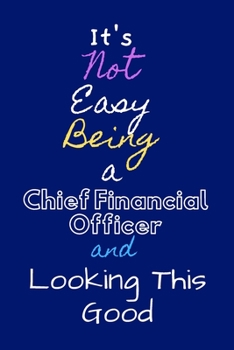 IT'S NOT EASY BEING A CHIEF FINANCIAL OFFICER AND LOOKING THIS GOOD: JOURNAL  Notebook To Write in | Diary With A Funny CFO Quote | Perfect Gag Gift For CFO | Funny cfo ornament