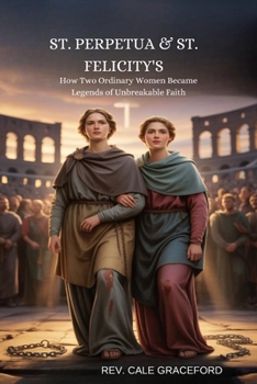 St. Perpetua & St. Felicity's: How Two Ordinary Women Became Legends of Unbreakable Faith