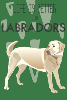 Life Is Better With Labradors: Cute Labrador Dog Lover Journal / Notebook / Diary Perfect for Birthday Card Present or Christmas Gift Support Mans Best Friend and The Greatest Pets In The World