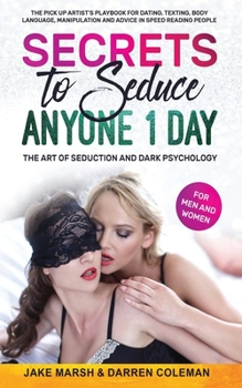 Paperback Secrets to Seduce Anyone in 1 Day: The Art of Seduction and Dark Psychology (for Men and Women): The Pick Up Artist's Playbook for Dating, Texting, Bo Book