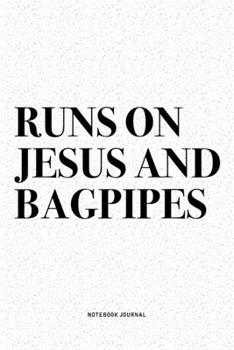 Runs On Jesus And Bagpipes: A 6x9 Inch Diary Notebook Journal With A Bold Text Font Slogan On A Matte Cover and 120 Blank Lined Pages Makes A Great Alternative To A Card