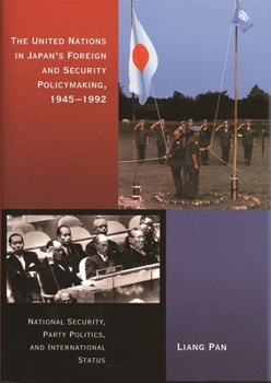 The United Nations in Japan's Foreign and Security Policymaking, 1945-1992: National Security, Party Politics, and International Status (Harvard East Asian Monographs) - Book #257 of the Harvard East Asian Monographs