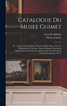 Hardcover Catalogue Du Musee Guimet: Pt. 1. Inde, Chine Et Japon, Precedee D'un Apercu Sur Les Religions De L'extreme Orient Et Suivie D'un Index Alphabeti [French] Book