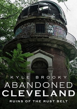 Paperback Abandoned Cleveland: Ruins of the Rust Belt Book