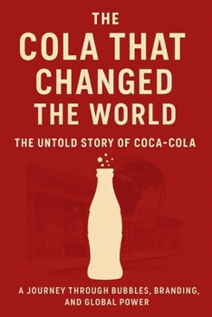 The Cola That Changed the World:: The Untold Story of Coca-Cola A Journey Through Bubbles, Branding, and Global Power (Biography, Memoirs, and History)