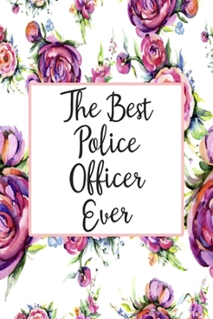 The Best Police Officer Ever: Blank Lined Journal For Police Officer Appreciation Gifts Floral Notebook