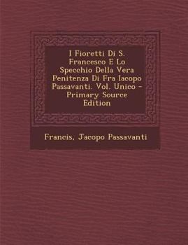 Paperback I Fioretti Di S. Francesco E Lo Specchio Della Vera Penitenza Di Fra Iacopo Passavanti. Vol. Unico [Italian] Book