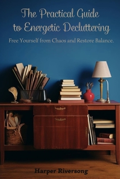 Paperback The Practical Guide to Energetic Decluttering: Free Yourself from Chaos and Restore Balance. Book