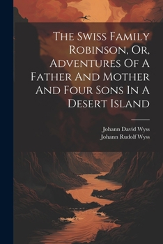 Paperback The Swiss Family Robinson, Or, Adventures Of A Father And Mother And Four Sons In A Desert Island Book