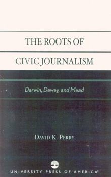 The Roots of Civic Journalism, Darwin, Dewey, and Mead