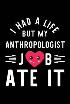I Had A Life But My Anthropologist Job Ate It: Hilarious & Funny Journal for Anthropologist | Funny Christmas & Birthday Gift Idea for Anthropologist | Anthropologist Notebook | 100 pages 6x9 inches