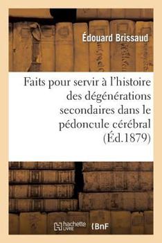 Paperback Faits Pour Servir À l'Histoire Des Dégénérations Secondaires Dans Le Pédoncule Cérébral [French] Book