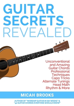 Paperback Guitar Secrets Revealed: Unconventional and Amazing Guitar Chords, Professional Techniques, Capo Tricks, Alternate Tunings, Head Math, Rhythm & Book