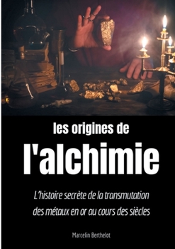 Paperback Les origines de l'alchimie: L'histoire secrète de la transmutation des métaux en or au cours des siècles [French] Book