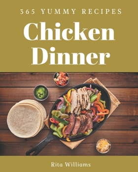 Paperback 365 Yummy Chicken Dinner Recipes: A Yummy Chicken Dinner Cookbook You Won't be Able to Put Down Book