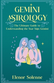 Gemini Astrology: The Ultimate Guide to Understanding the Star Sign Gemini (Stars of the Zodiac)