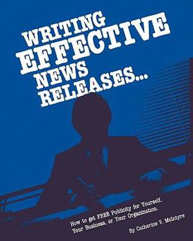 Writing effective News Releases: How to Get Free Publicity for Yourself, Your Business, or Your Organization