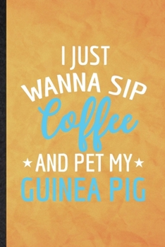 I Just Wanna Sip Coffee and Pet My Guinea Pig: Funny Blank Lined Guinea Pig Owner Vet Notebook/ Journal, Graduation Appreciation Gratitude Thank You Souvenir Gag Gift, Novelty Cute Graphic 110 Pages