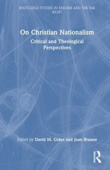 On Christian Nationalism: Critical and Theological Perspectives (Routledge Studies in Fascism and the Far Right) - Book  of the Routledge Studies in Fascism and the Far Right