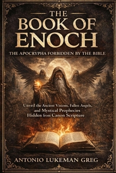 THE BOOK OF ENOCH: THE APOCRYPHA FORBIDDEN BY THE BIBLE: Unveil the Ancient Visions, Fallen Angels, and Mystical Prophecies Hidden from Canon Scripture