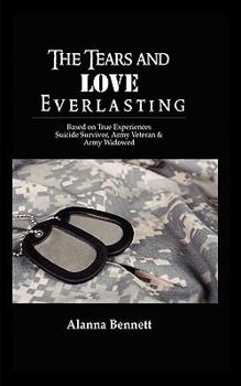 The Tears and Love Everlasting: Based on True Experiences of Suicide Survivor, Army Veteran, and Army Widowed