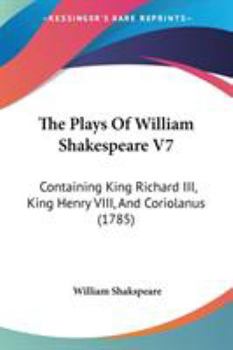 The Plays Of William Shakespeare V7: Containing King Richard III, King Henry VIII, And Coriolanus