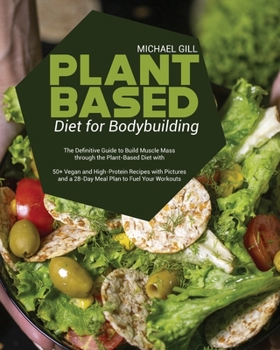 Plant Based Diet for Bodybuilding: The Definitive Guide to Build Muscle Mass through the Plant-Based Diet with 50+ Vegan and High-Protein Recipes with ... and a 28-Day Meal Plan to Fuel Your Workouts